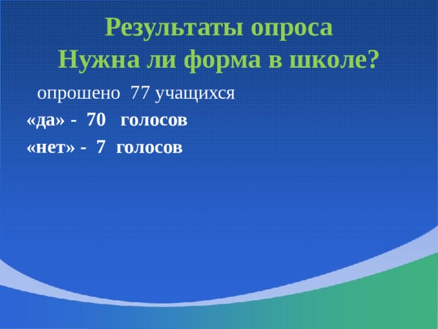 Результаты опроса  Нужна ли форма в школе?  опрошено 77 учащихся «да» - 70 голосов «нет» - 7 голосов  