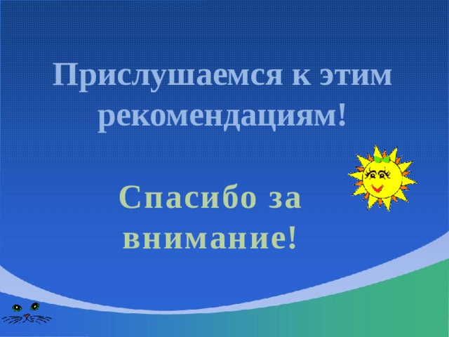 Прислушаемся к этим рекомендациям! Спасибо за внимание! 