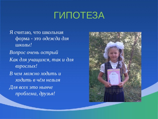 ГИПОТЕЗА Я считаю, что школьная форма - это одежда для школы! Вопрос очень острый Как для учащихся, так и для взрослых! В чем можно ходить и ходить в чём нельзя Для всех это нынче проблема, друзья! 