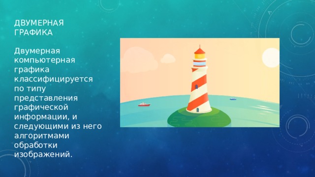 Двумерная графика Двумерная компьютерная графика классифицируется по типу представления графической информации, и следующими из него алгоритмами обработки изображений. 