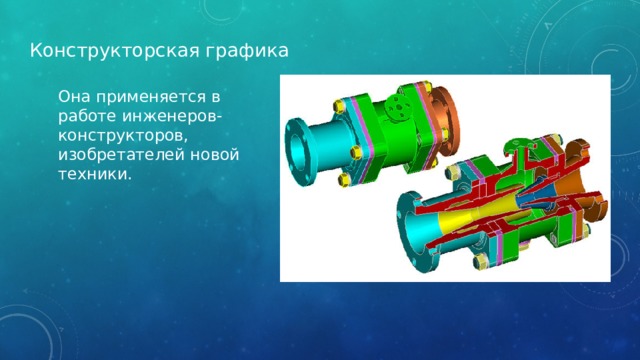 Конструкторская графика Она применяется в работе инженеров-конструкторов, изобретателей новой техники. 