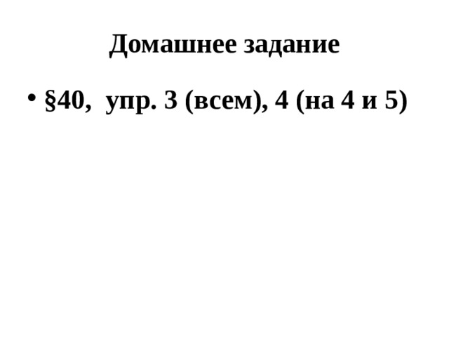 Домашнее задание §40, упр. 3 (всем), 4 (на 4 и 5) 
