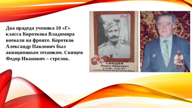 Два прадеда ученика 10 «Г» класса Короткова Владимира воевали на фронте. Коротков Александр Павлович был авиационным техником. Свищев Федор Иванович – стрелок. 