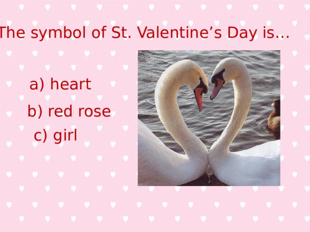 The symbol of St. Valentine’s Day is… a) heart b) red rose c) girl 