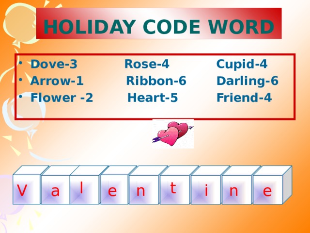 HOLIDAY CODE WORD Dove-3 Rose-4 Cupid-4 Arrow-1 Ribbon-6 Darling-6 Flower -2 Heart-5 Friend-4 l t V e n i n e a 