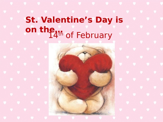 St. Valentine’s Day is on the … 14 th of February 