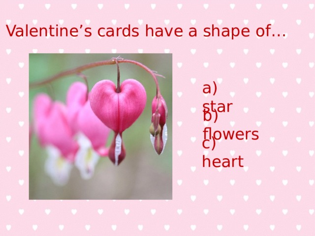Valentine’s cards have a shape of … a) star b) flowers c) heart 