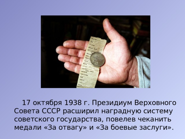  17 октября 1938 г. Президиум Верховного Совета СССР расширил наградную систему советского государства, повелев чеканить медали «За отвагу» и «За боевые заслуги». 