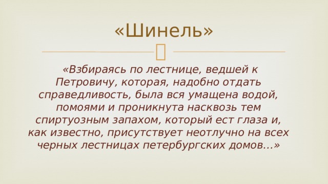 «Шинель»  «Взбираясь по лестнице, ведшей к Петровичу, которая, надобно отдать справедливость, была вся умащена водой, помоями и проникнута насквозь тем спиртуозным запахом, который ест глаза и, как известно, присутствует неотлучно на всех черных лестницах петербургских домов…» 