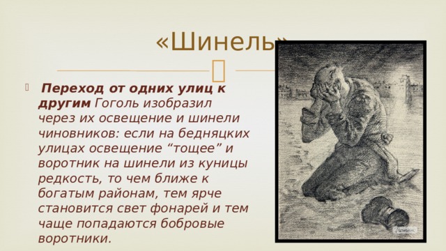 «Шинель»  Переход от одних улиц к другим Гоголь изобразил через их освещение и шинели чиновников: если на бедняцких улицах освещение “тощее” и воротник на шинели из куницы редкость, то чем ближе к богатым районам, тем ярче становится свет фонарей и тем чаще попадаются бобровые воротники. 