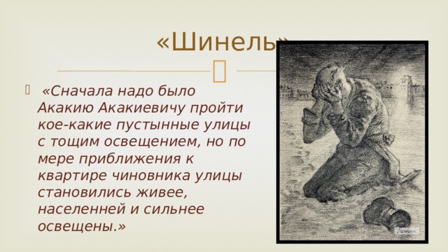 «Шинель»  «Сначала надо было Акакию Акакиевичу пройти кое-какие пустынные улицы с тощим освещением, но по мере приближения к квартире чиновника улицы становились живее, населенней и сильнее освещены.» 