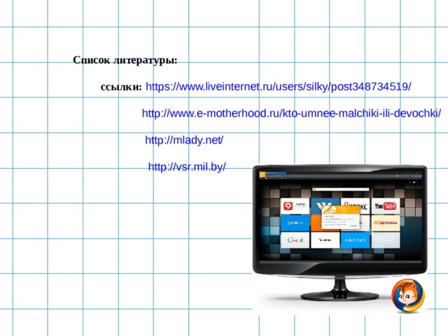  Список литературы:  ссылки: https://www.liveinternet.ru/users/silky/post348734519/ http://www.e-motherhood.ru/kto-umnee-malchiki-ili-devochki/ http://mlady.net/ http://vsr.mil.by/ 