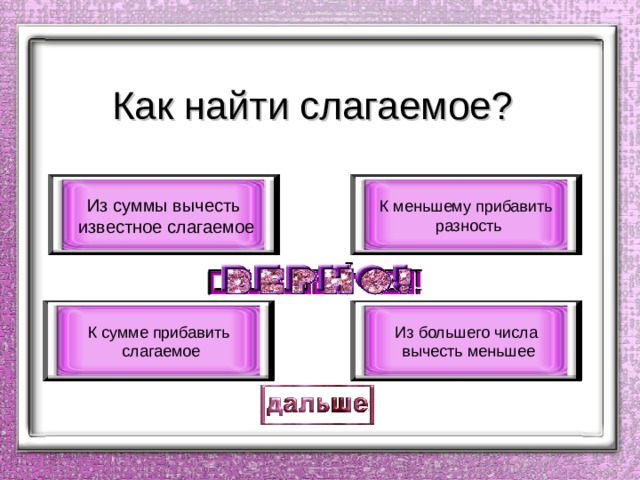 Как найти слагаемое? Из суммы вычесть  известное слагаемое К меньшему прибавить  разность К сумме прибавить  слагаемое Из большего числа  вычесть меньшее 