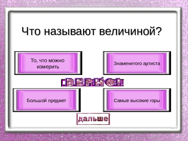 Что называют величиной? То, что можно измерить Знаменитого артиста Большой предмет Самые высокие горы 