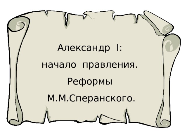 Александр I: начало правления. Реформы М.М.Сперанского. 