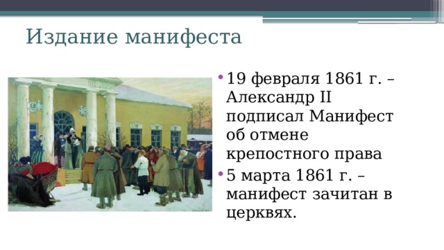 Издание манифеста 19 февраля 1861 г. – Александр II подписал Манифест об отмене крепостного права 5 марта 1861 г. – манифест зачитан в церквях. 