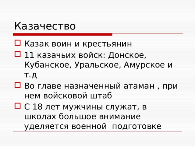 Казачество Казак воин и крестьянин 11 казачьих войск: Донское, Кубанское, Уральское, Амурское и т.д Во главе назначенный атаман , при нем войсковой штаб С 18 лет мужчины служат, в школах большое внимание уделяется военной подготовке 