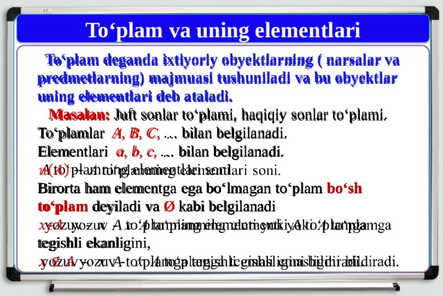 To‘plam va uning elementlari  To‘plam deganda ixtiyoriy obyektlarning ( narsalar va predmetlarning) majmuasi tushuniladi va bu obyektlar uning elementlari deb ataladi.    Masalan: Juft sonlar to‘plami, haqiqiy sonlar to‘plami.  To‘plamlar   A, B, C, … bilan belgilanadi.  Elementlari   a, b, c, … bilan belgilanadi.  A to‘plamning elementlari soni. Birorta ham elementga ega bo‘lmagan to‘plam bo‘sh to‘plam deyiladi va Ø  kabi belgilanadi  yozuv - x A to‘plamning elementi yoki A to‘plamga tegishli ekanligini,  yozuv -  x A  to‘plamga tegishli emasligini bildiradi. 