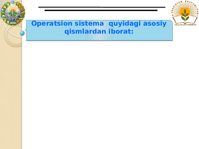 Operatsion sistema quyidagi asosiy qismlardan iborat: 