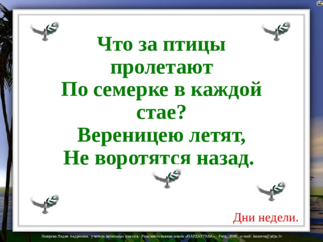 Что за птицы пролетают  По семерке в каждой стае?  Вереницею летят,  Не воротятся назад.      Что за птицы пролетают  По семерке в каждой стае?  Вереницею летят,  Не воротятся назад.     На загадки настроены триггеры. Дни недели.