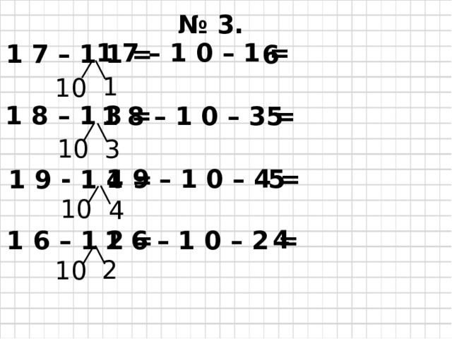 № 3. 1 7 – 1 0 – 1 = 1 7 – 1 1 = 6 1 10 1 8 – 1 3 = 5 1 8 – 1 0 – 3 = 10 3 1 9 – 1 0 – 4 = 5 1 9 - 1 4 = 10 4 4 1 6 – 1 2 = 1 6 – 1 0 – 2 = 2 10 