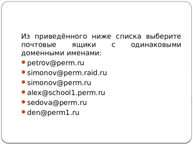 Из приведённого ниже списка выберите почтовые ящики с одинаковыми доменными именами: petrov@perm.ru simonov@perm.raid.ru simonov@perm.ru alex@school1.perm.ru sedova@perm.ru den@perm1.ru 