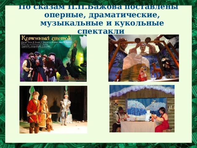 По сказам П.П.Бажова поставлены оперные, драматические, музыкальные и кукольные спектакли 