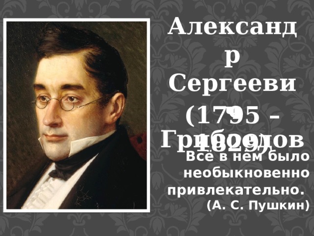 Александр Сергеевич Грибоедов (1795 – 1829) Всё в нём было необыкновенно привлекательно. (А. С. Пушкин)    
