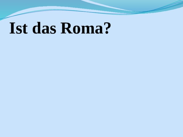 Ist das Roma? 