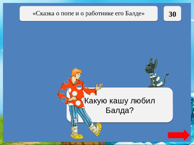  30 «Сказка о попе и о работнике его Балде» Полбу Какую кашу любил Балда? 