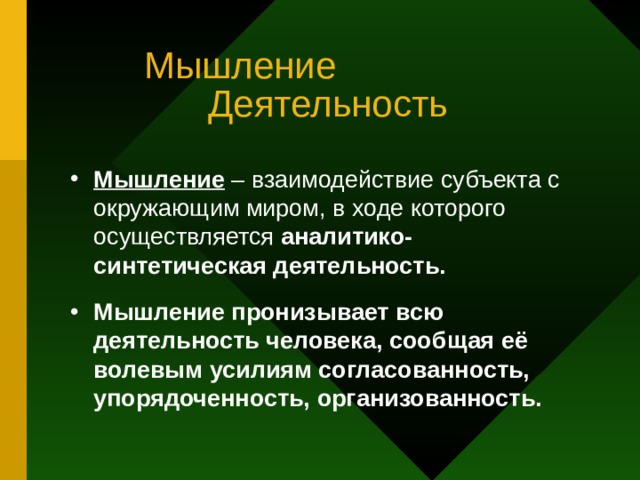 Мышление Деятельность Мышление – взаимодействие субъекта с окружающим миром, в ходе которого осуществляется аналитико-синтетическая деятельность. Мышление пронизывает всю деятельность человека, сообщая её волевым усилиям согласованность, упорядоченность, организованность.  