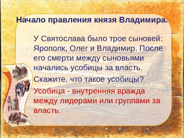 Начало правления князя  Владимира.   У Святослава было трое сыновей: Ярополк, Олег и Владимир. После его смерти между сыновьями начались усобицы за власть. Скажите, что такое усобицы? Усобица - внутренняя вражда между лидерами или группами за власть. 