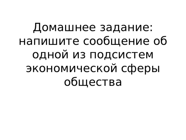 Домашнее задание: напишите сообщение об одной из подсистем экономической сферы общества 