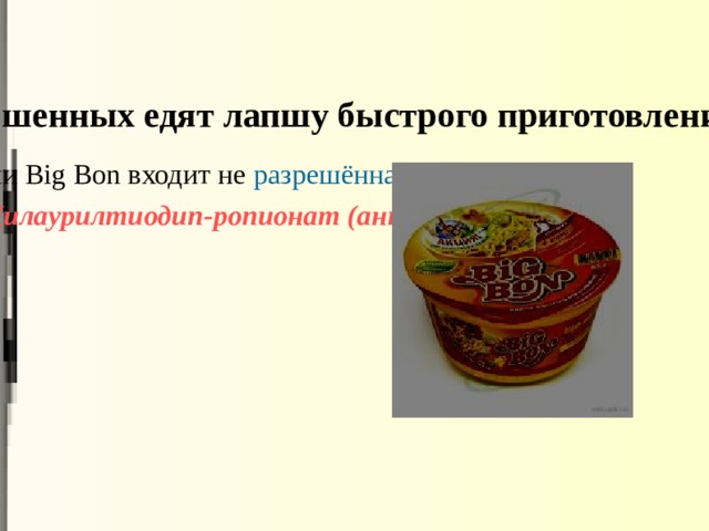 60 % опрошенных едят лапшу  быстрого приготовления Big Bon в состав лапши Big Bon входит не разрешённая в России добавка  Е 389 – Дилаурилтиодип-ропионат (антиокислитель)  