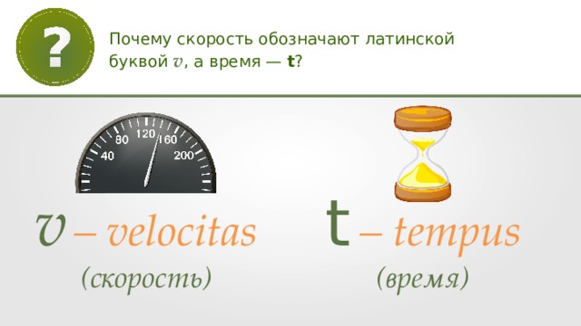 Почему скорость обозначают латинской буквой v , а время — t ? v  – velocitas ( скорость) t  – tempus ( время) 