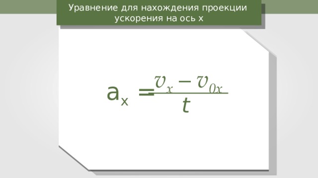 Уравнение для нахождения проекции ускорения на ось х СИ: v – v 0 v x  – v 0x a = a х  = t 