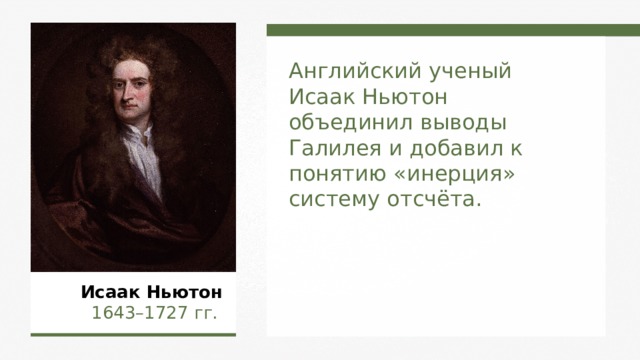 Английский ученый Исаак Ньютон объединил выводы Галилея и добавил к понятию « инерция » систему отсчёта. Исаак Ньютон   1643–1727  гг.  