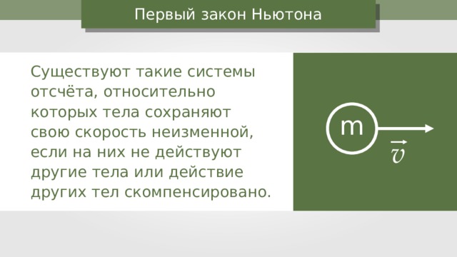 Первый закон Ньютона Существуют такие системы отсчёта, относительно которых тела сохраняют свою скорость неизменной, если на них не действуют другие тела или действие других тел скомпенсировано. m v 