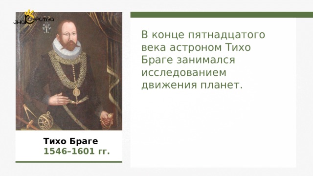 В конце пятнадцатого века астроном Тихо Браге занимался исследованием движения планет.  Тихо Браге   1546 – 1601 гг.  