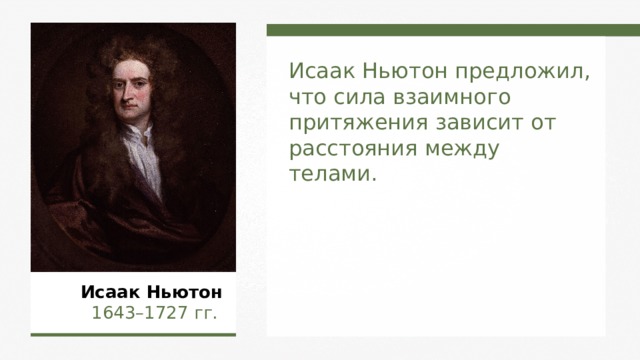 Исаак Ньютон предложил, что сила взаимного притяжения зависит от расстояния между телами. Исаак Ньютон   1643–1727  гг.  