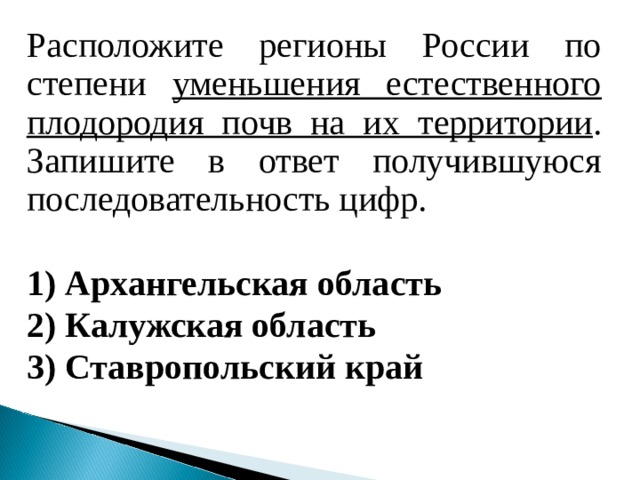 Расположите регионы России по степени уменьшения естественного плодородия почв на их территории . Запишите в ответ получившуюся последовательность цифр.   1) Архангельская область 2) Калужская область 3) Ставропольский край  