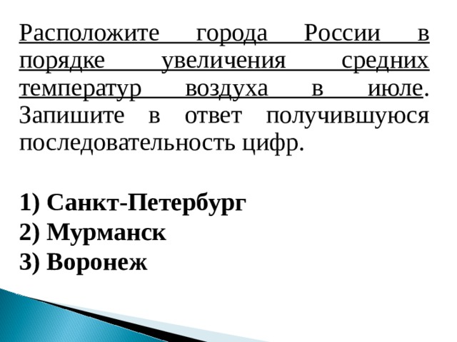 Расположите города России в порядке увеличения средних температур воздуха в июле . Запишите в ответ получившуюся последовательность цифр.   1) Санкт-Петербург 2) Мурманск 3) Воронеж  