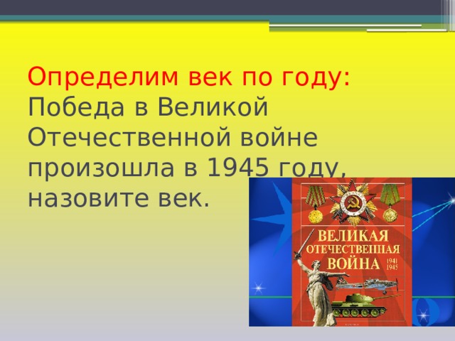 Определим век по году:  Победа в Великой Отечественной войне произошла в 1945 году, назовите век.   