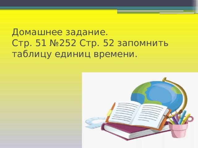 Домашнее задание.  Стр. 51 №252 Стр. 52 запомнить таблицу единиц времени. 