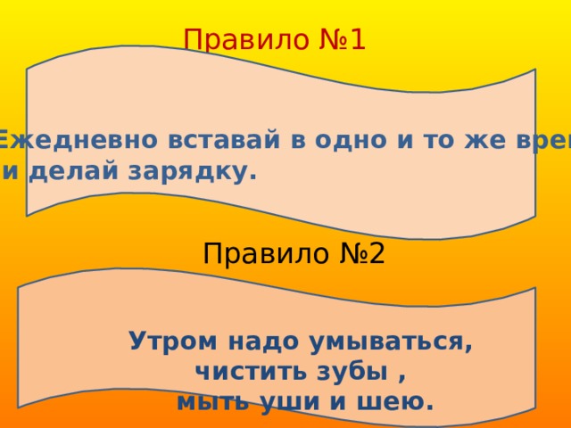 Правило №1 Е Ежедневно вставай в одно и то же время  и делай зарядку. Правило №2 Утром надо умываться, чистить зубы ,  мыть уши и шею. 