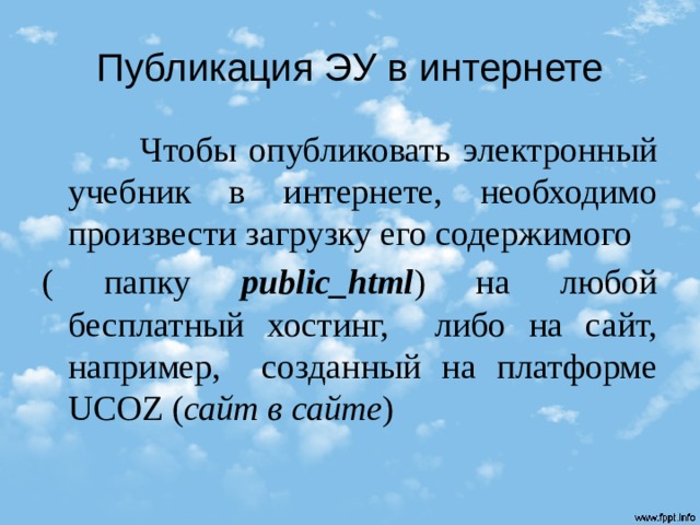 Публикация ЭУ в интернете  Чтобы опубликовать электронный учебник в интернете, необходимо произвести загрузку его содержимого ( папку public_html ) на любой бесплатный хостинг, либо на сайт, например, созданный на платформе UCOZ ( сайт в сайте ) 