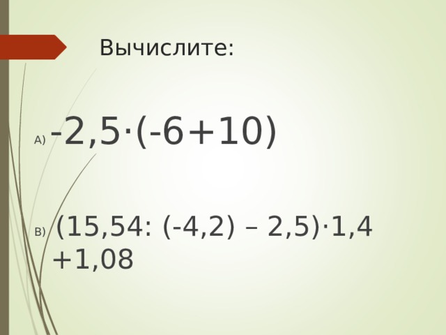 Вычислите: А) -2,5 · (-6+10) В) (15,54: (-4,2) – 2,5) · 1,4 +1,08  