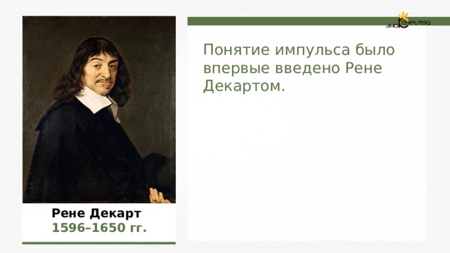Понятие импульса было впервые введено Рене Декартом.  Рене Декарт   1596 – 1650 гг.  