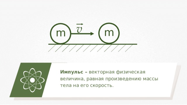 v m m Импульс – векторная физическая величина, равная произведению массы тела на его скорость. 