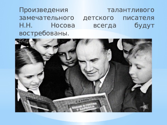 Произведения талантливого замечательного детского писателя Н.Н. Носова всегда будут востребованы. 